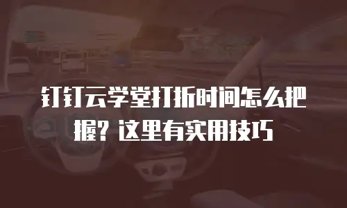 钉钉云学堂打折时间怎么把握？这里有实用技巧