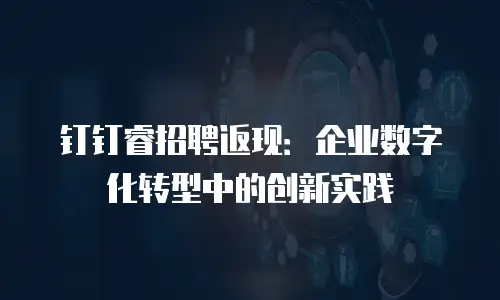 钉钉睿招聘返现：企业数字化转型中的创新实践