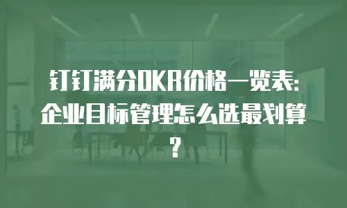 钉钉满分OKR价格一览表：企业目标管理怎么选最划算？