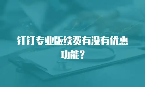 钉钉专业版续费有没有优惠功能？