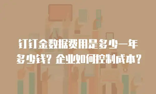 钉钉金数据费用是多少一年多少钱？企业如何控制成本？