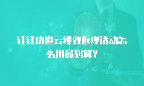 钉钉功道云绩效返现活动怎么用最划算？