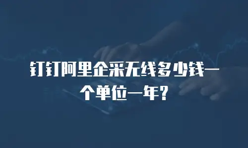 钉钉阿里企采无线多少钱一个单位一年？