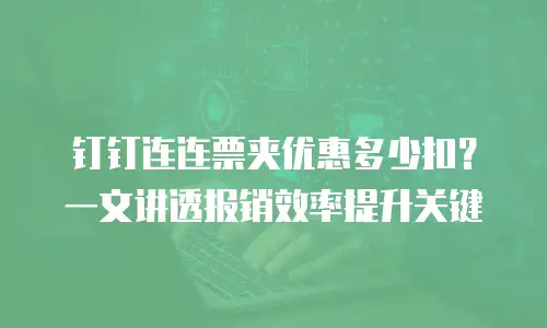 钉钉连连票夹优惠多少扣？一文讲透报销效率提升关键