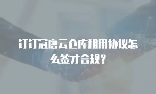 钉钉冠唐云仓库租用协议怎么签才合规？