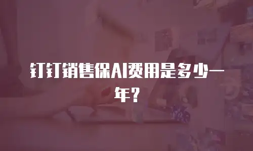 钉钉销售保AI费用是多少一年？