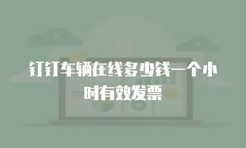 钉钉车辆在线多少钱一个小时有效发票