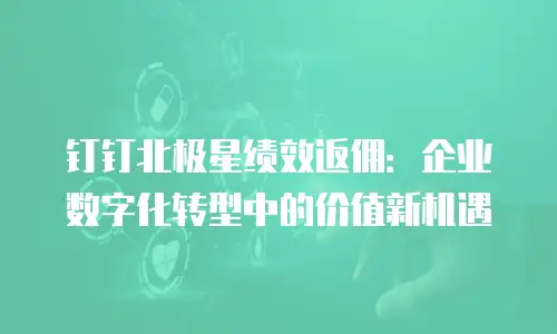 钉钉北极星绩效返佣：企业数字化转型中的价值新机遇