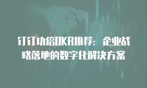 钉钉功倍OKR推荐：企业战略落地的数字化解决方案