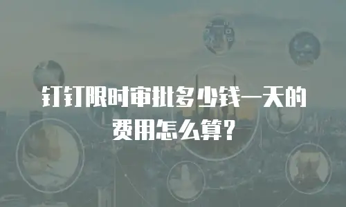 钉钉限时审批多少钱一天的费用怎么算？