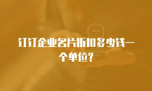 钉钉企业名片折扣多少钱一个单位？
