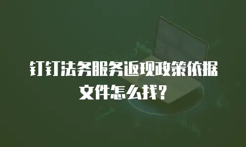 钉钉法务服务返现政策依据文件怎么找？