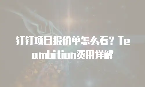 钉钉项目报价单怎么看？Teambition费用详解