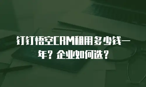 钉钉悟空CRM租用多少钱一年？企业如何选？