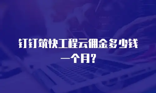 钉钉筑快工程云佣金多少钱一个月？