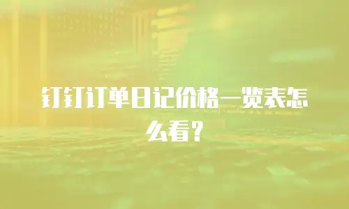 钉钉订单日记价格一览表怎么看？