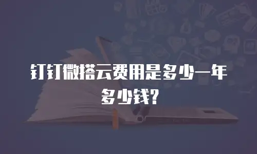 钉钉微搭云费用是多少一年多少钱？
