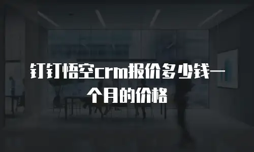 钉钉悟空crm报价多少钱一个月的价格