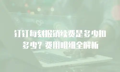 钉钉每刻报销续费是多少扣多少？费用明细全解析