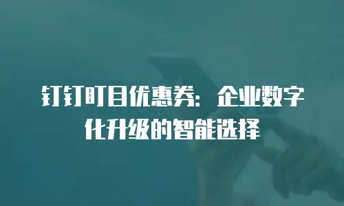 钉钉盯目优惠券：企业数字化升级的智能选择