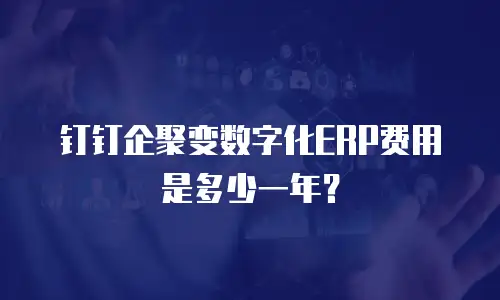 钉钉企聚变数字化ERP费用是多少一年？