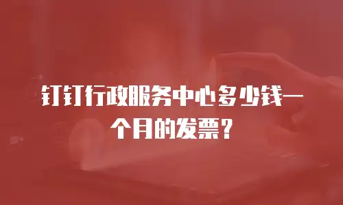 钉钉行政服务中心多少钱一个月的发票？