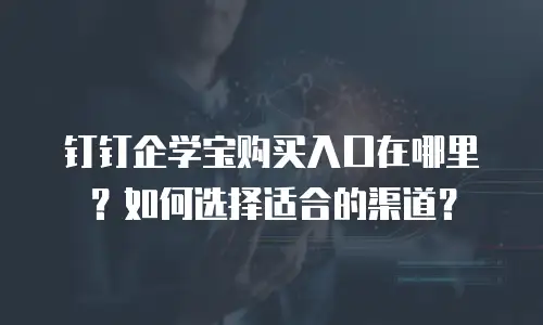 钉钉企学宝购买入口在哪里？如何选择适合的渠道？