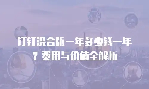 钉钉混合版一年多少钱一年？费用与价值全解析