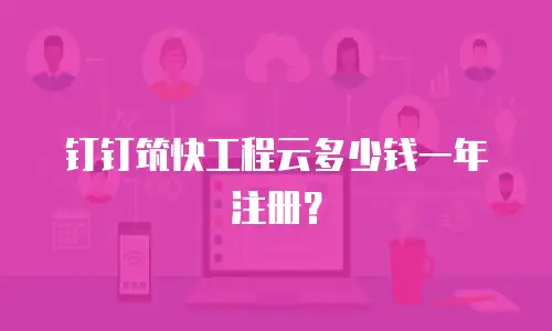 钉钉筑快工程云多少钱一年注册？