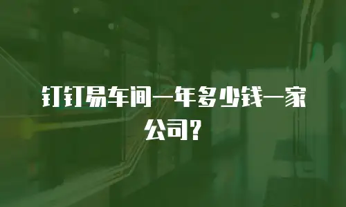 钉钉易车间一年多少钱一家公司？