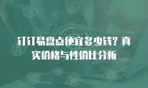 钉钉易盘点便宜多少钱？真实价格与性价比分析