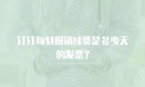 钉钉每刻报销续费是多少天的发票？