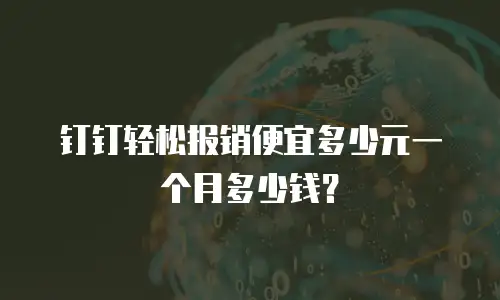 钉钉轻松报销便宜多少元一个月多少钱？