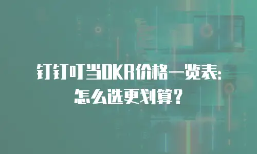 钉钉叮当OKR价格一览表：怎么选更划算？