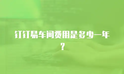 钉钉易车间费用是多少一年？