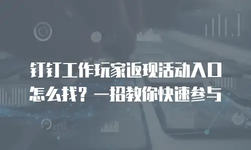 钉钉工作玩家返现活动入口怎么找？一招教你快速参与
