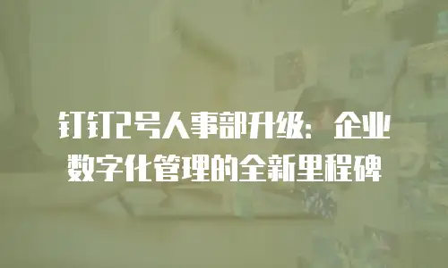 钉钉2号人事部升级：企业数字化管理的全新里程碑