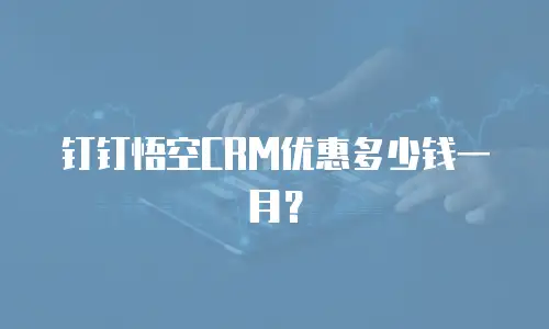 钉钉悟空CRM优惠多少钱一月？