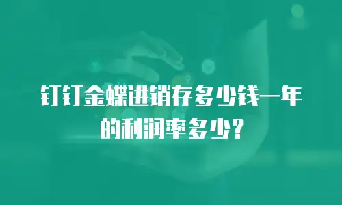 钉钉金蝶进销存多少钱一年的利润率多少？