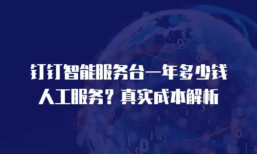 钉钉智能服务台一年多少钱人工服务？真实成本解析