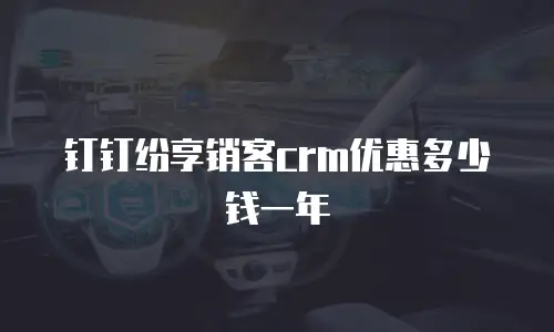 钉钉纷享销客crm优惠多少钱一年
