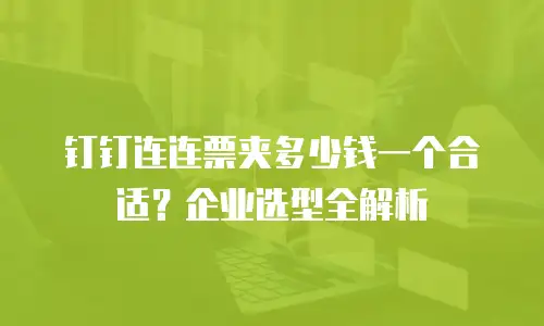 钉钉连连票夹多少钱一个合适？企业选型全解析