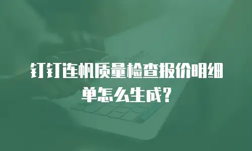 钉钉连帆质量检查报价明细单怎么生成？