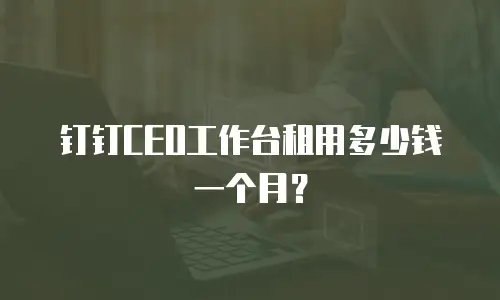 钉钉CEO工作台租用多少钱一个月？