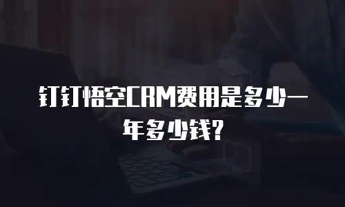 钉钉悟空CRM费用是多少一年多少钱？