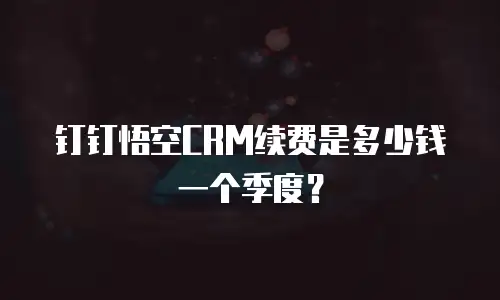 钉钉悟空CRM续费是多少钱一个季度？