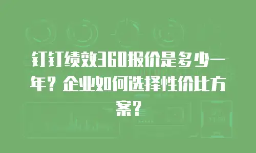 钉钉绩效360报价是多少一年？企业如何选择性价比方案？