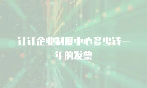 钉钉企业制度中心多少钱一年的发票