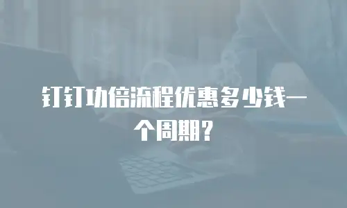 钉钉功倍流程优惠多少钱一个周期？