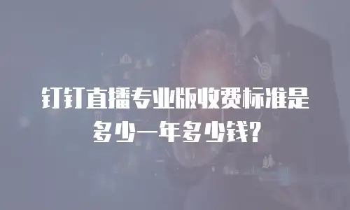 钉钉直播专业版收费标准是多少一年多少钱？